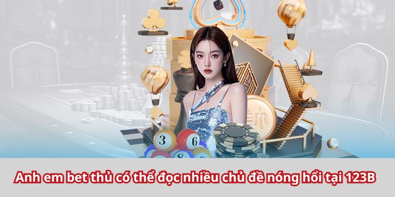 Anh em bet thủ có thể đọc nhiều chủ đề nóng hổi tại 123B